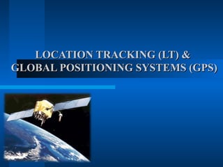 LOCATION TRACKING (LT) &
GLOBAL POSITIONING SYSTEMS (GPS)
 