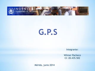 G.P.S
Mérida, junio 2014
Integrante:
Wilmer Pacheco
CI: 20.435.502
 