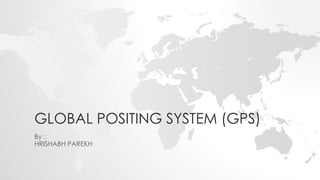 GLOBAL POSITING SYSTEM (GPS) 
By : 
HRISHABH PAREKH 
 