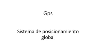 Gps
Sistema de posicionamiento
global
 