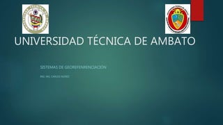 UNIVERSIDAD TÉCNICA DE AMBATO
SISTEMAS DE GEOREFENRENCIACIÓN
ING. MG. CARLOS NÚÑEZ
 