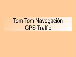 Tom Tom Navegación
GPS Traffic
 