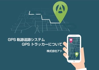 GPS 軌跡追跡システム
　　　　GPS トラッカーについて
株式会社アト
 