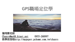 GPS職場定位學
詹翔霖老師
Chanrs@ms68.hinet.net 0955-268997
教學部落格http://mypaper.pchome.com.tw/chanrs
 