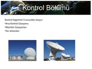 Kontrol Bölümü
Kontrol Segmenti 3 unsurdan oluşur:
•Ana Kontrol İstasyonu
•Monitör İstasyonları
•Yer Antenleri
 