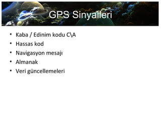 GPS Sinyalleri
• Kaba / Edinim kodu CA
• Hassas kod
• Navigasyon mesajı
• Almanak
• Veri güncellemeleri
 