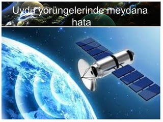 Uydu yörüngelerinde meydana
hata
 