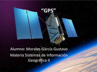 “GPS”
Alumno: Morales García Gustavo
Materia Sistemas de Información
Geográfica II
 