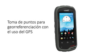 Toma de puntos para
georreferenciación con
el uso del GPS
 
