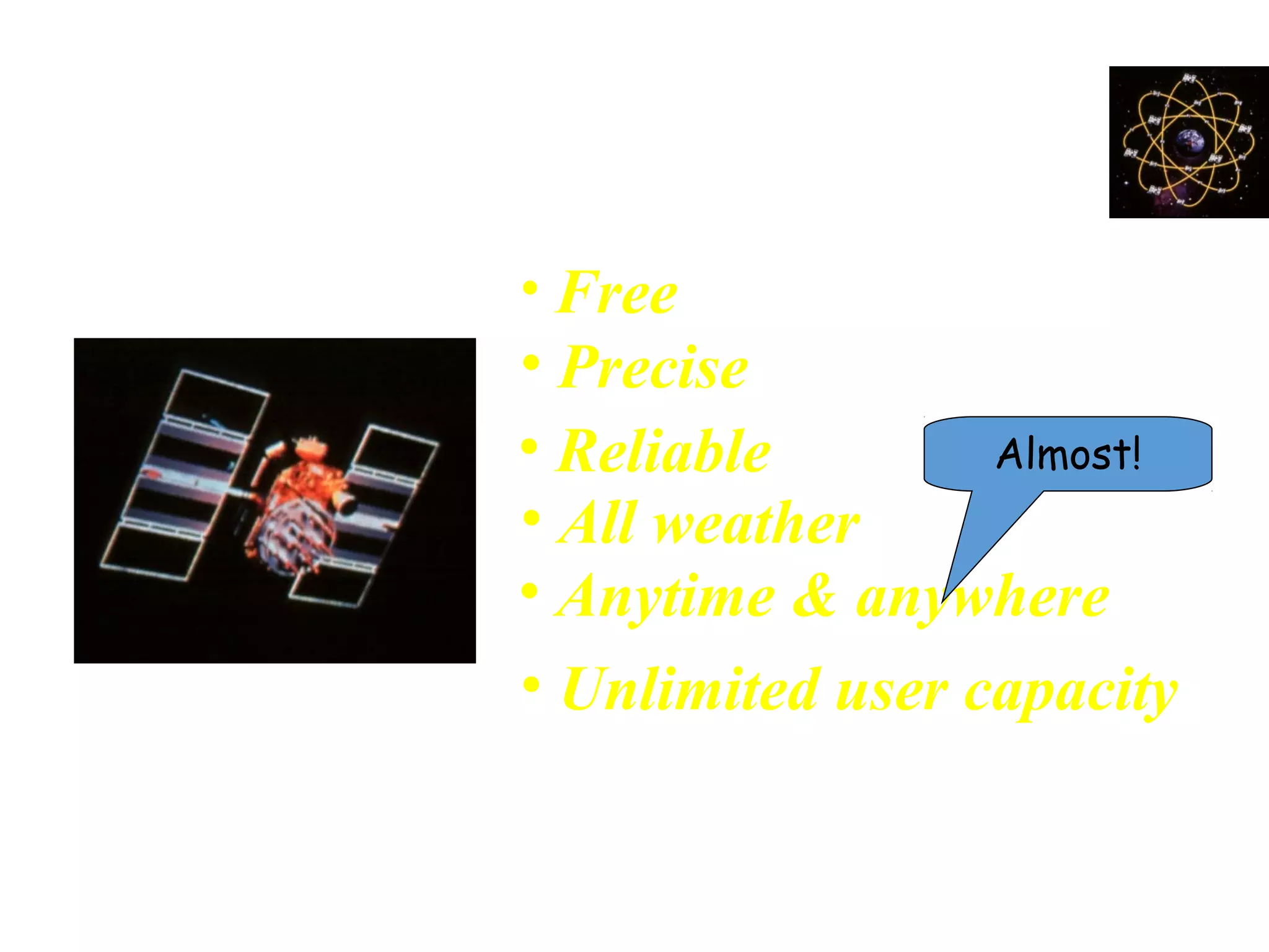 Characteristics of GPS
• Free
• Precise
• Reliable
• Anytime & anywhere
• All weather
• Unlimited user capacity
Almost!
 