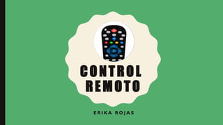 CONTROL
REMOTO
E R I K A R O J A S
 