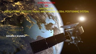 A PRESENTATION
ON
NAVSTAR GPS
(NAVIGATIONAL SATELLITE TIMING AND RANGING GLOBAL POSITIONING SYSTEM)
PRESENTED BY
SOURAV KUNDU
 