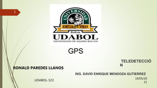 19/05/20
21
UDABOL-523
1
ING. DAVID ENRIQUE MENDOZA GUTIERREZ
RONALD PAREDES LLANOS
TELEDETECCIÓ
N
GPS
 