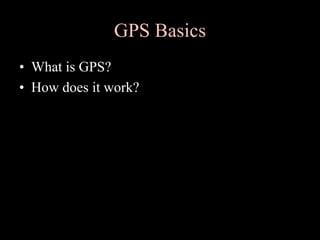 GPS Basics
• What is GPS?
• How does it work?
 