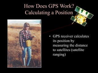 How Does GPS Work?
Calculating a Position
• GPS receiver calculates
its position by
measuring the distance
to satellites (satellite
ranging)
 