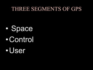 THREE SEGMENTS OF GPS
• Space
•Control
•User
 