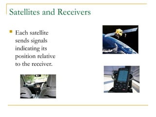 Satellites and Receivers
 Each satellite
sends signals
indicating its
position relative
to the receiver.
 