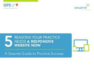 GPS //
Guide to Practice Success
A Sesame Guide to Practice Success
REASONS YOUR PRACTICE
NEEDS A RESPONSIVE
WEBSITE NOW
 