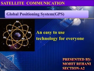 Global Positioning System(GPS)
An easy to use
technology for everyone
SATELLITE COMMUNICATION
 