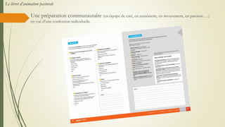 Une préparation communautaire (en équipe de caté, en aumônerie, en mouvement, en paroisse….)
en vue d’une confession individuelle.
Le livret d’animation pastorale
 