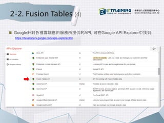 2-2. Fusion Tables (4)
Google針對各種雲端應用服務所提供的API, 可在Google API Explorer中找到:
https://developers.google.com/apis-explorer/#p/
 