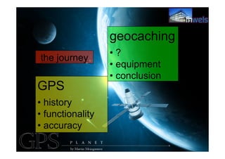 GPS
• history
• functionality
• accuracy
geocaching
• ?
• equipment
• conclusion
the journey
 