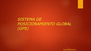 SISTEMA DE
POSICIONAMIENTO GLOBAL
(GPS)
01
Ing. Solórzano
 