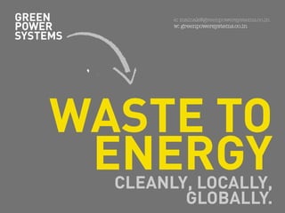 GREEN e: mainak@greenpowersystems.co.in
POWER w: greenpowersystems.co.in
SYSTEMS
WASTE TO
ENERGY
CLEANLY, LOCALLY,
GLOBALLY.