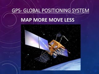 GPS- GLOBAL POSITIONING SYSTEM
MAP MORE MOVE LESS
 