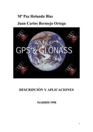 Mª Paz Holanda Blas
Juan Carlos Bermejo Ortega




GPS & GLONASS
AAAA




 DESCRIPCIÓN Y APLICACIONES


          MADRID 1998




                              0
 