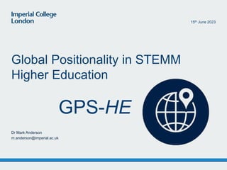GPS-HE
Global Positionality in STEMM
Higher Education
Dr Mark Anderson
m.anderson@imperial.ac.uk
15th June 2023
 