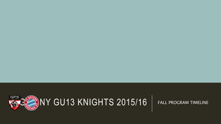 GPS-NY GU13 KNIGHTS 2015/16 FALL PROGRAM TIMELINE
 