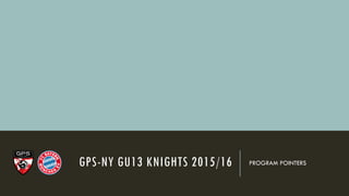 GPS-NY GU13 KNIGHTS 2015/16 PROGRAM POINTERS
 
