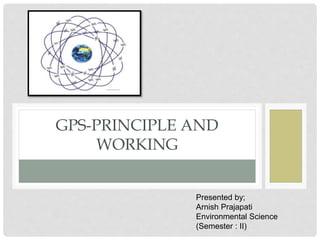 GPS-PRINCIPLE AND
WORKING
Presented by;
Arnish Prajapati
Environmental Science
(Semester : II)
 