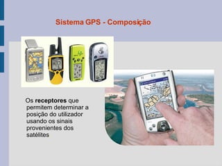 Os  receptores  que permitem determinar a posição do utilizador usando os sinais provenientes dos satélites . Sistema GPS - Composição 