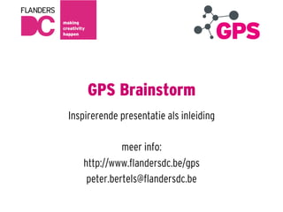 GPS Brainstorm
Inspirerende presentatie als inleiding

             meer info:
   http://www.ﬂandersdc.be/gps
    peter.bertels@ﬂandersdc.be
 