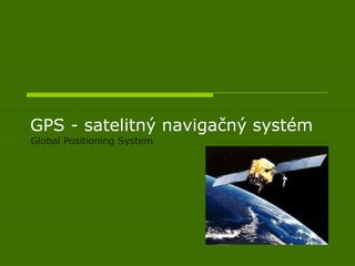 GPS - satelitný navigačný systém
Global Positioning System
 