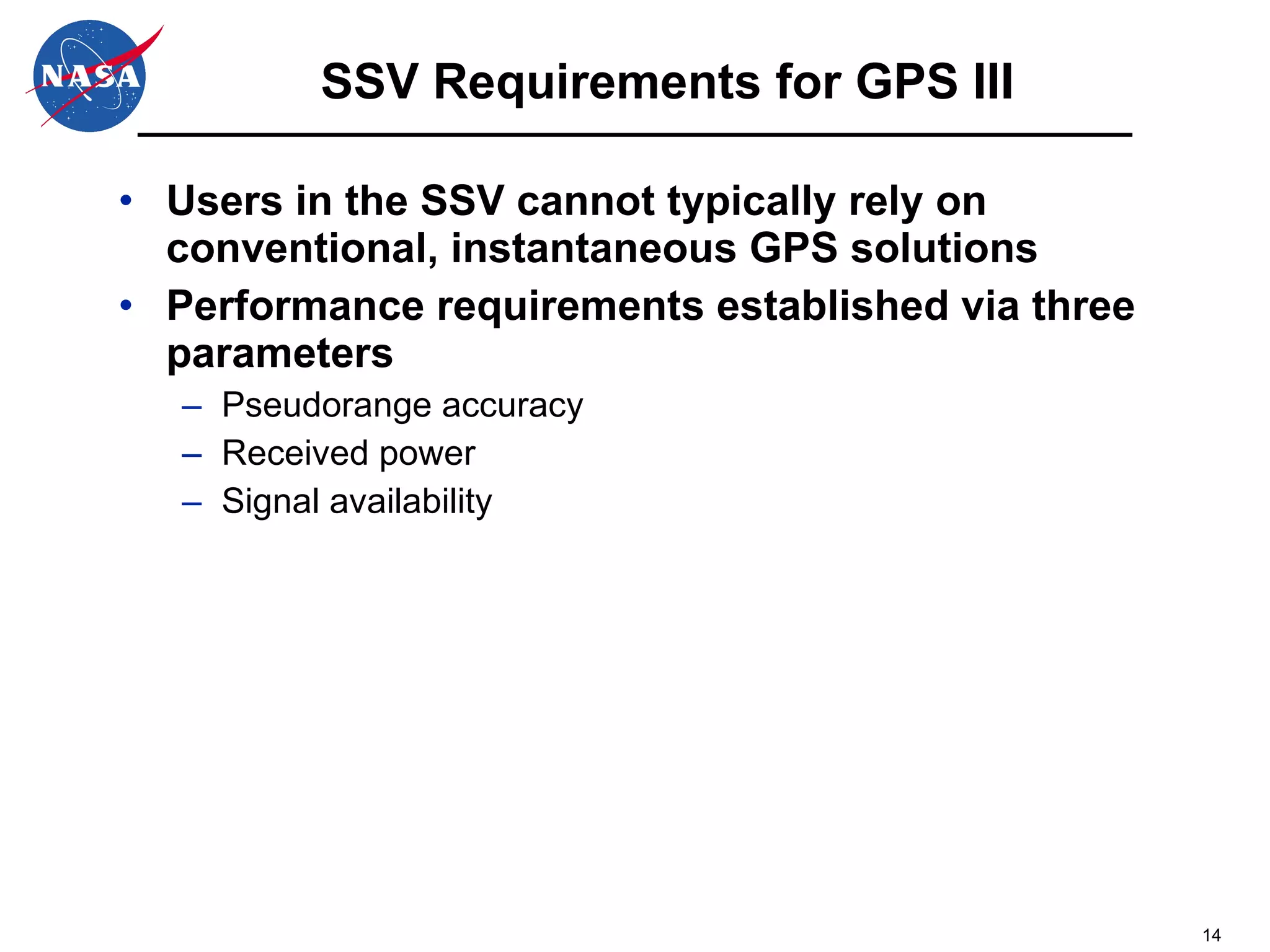 SSV Requirements for GPS III Users in the SSV cannot typically rely on conventional, instantaneous GPS solutions Performance requirements established via three parameters Pseudorange accuracy Received power Signal availability 