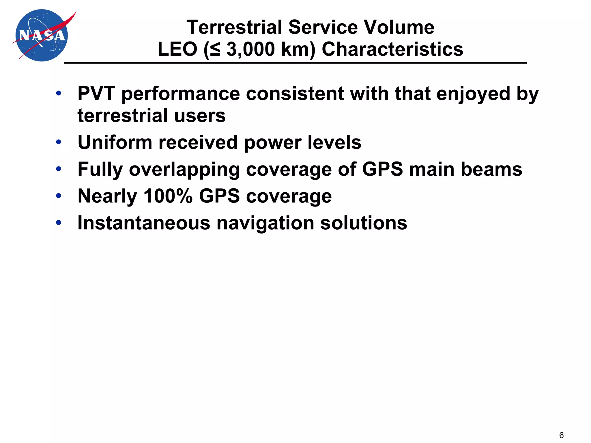 Terrestrial Service Volume LEO ( ≤ 3,000 km)  Characteristics PVT performance consistent with that enjoyed by terrestrial users Uniform received power levels Fully overlapping coverage of GPS main beams Nearly 100% GPS coverage Instantaneous navigation solutions 