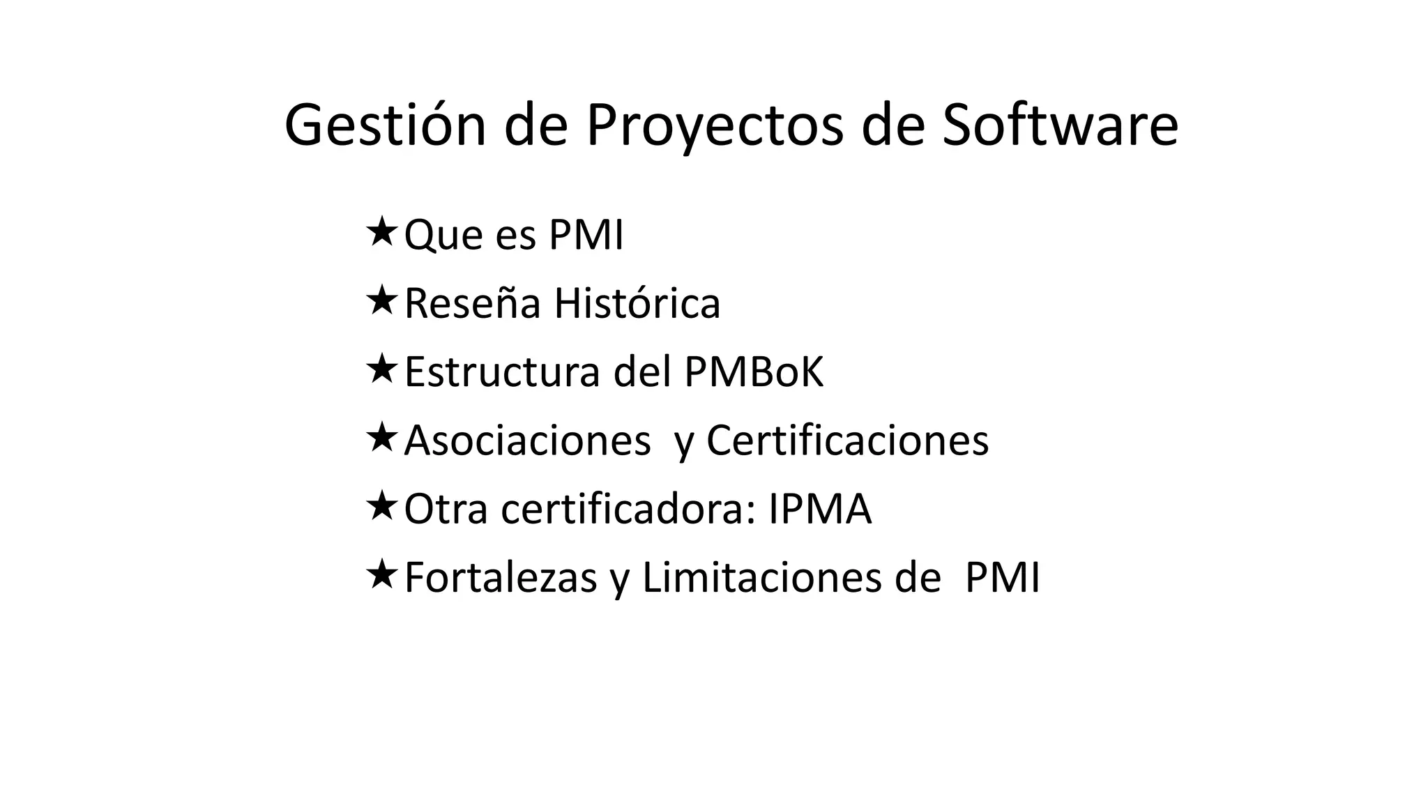 Que es PMI
Reseña Histórica
Estructura del PMBoK
Asociaciones y Certificaciones
Otra certificadora: IPMA
Fortalezas y Limitaciones de PMI
Gestión de Proyectos de Software
 