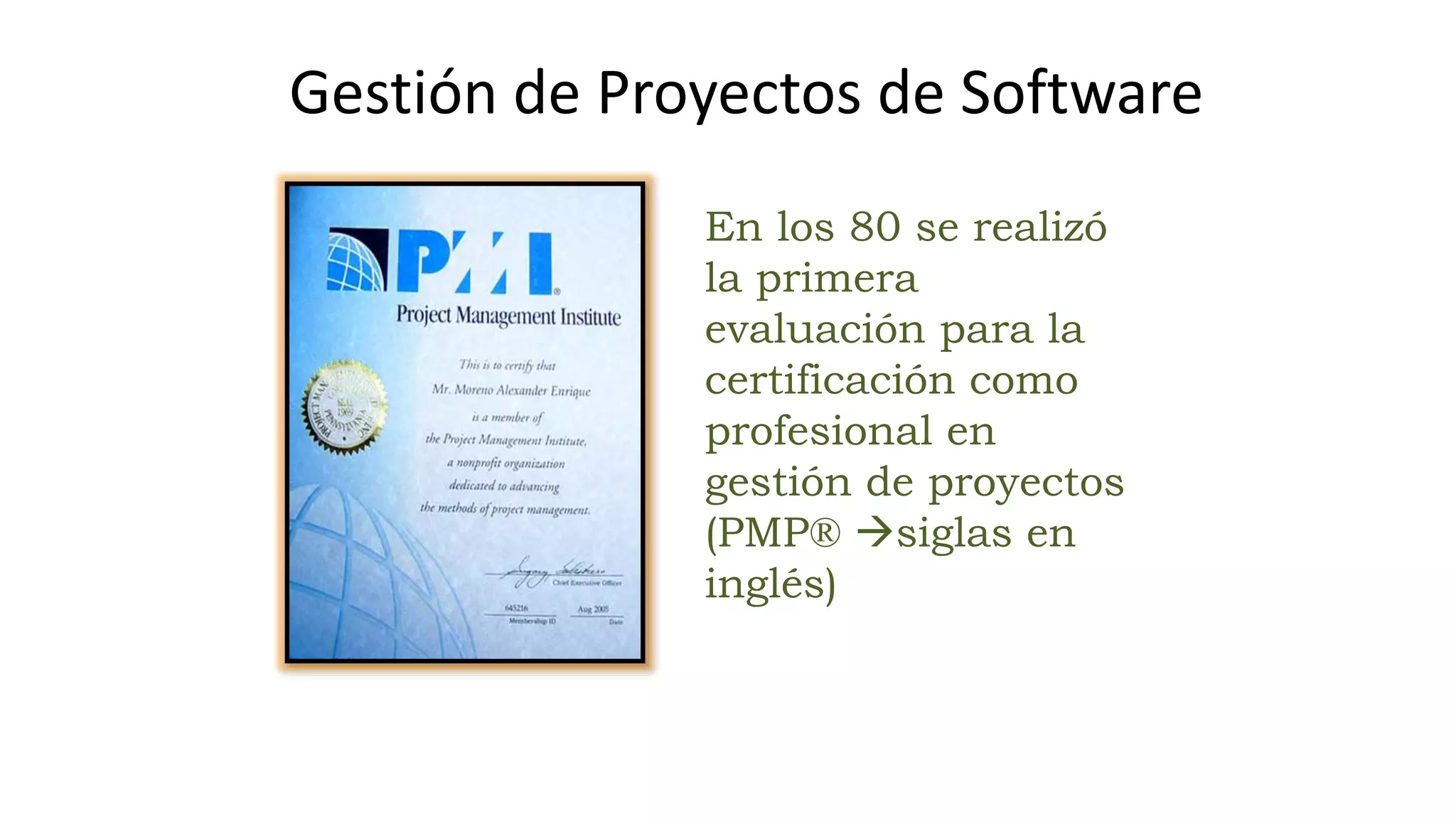 En los 80 se realizó
la primera
evaluación para la
certificación como
profesional en
gestión de proyectos
(PMP® siglas en
inglés)
Gestión de Proyectos de Software
 