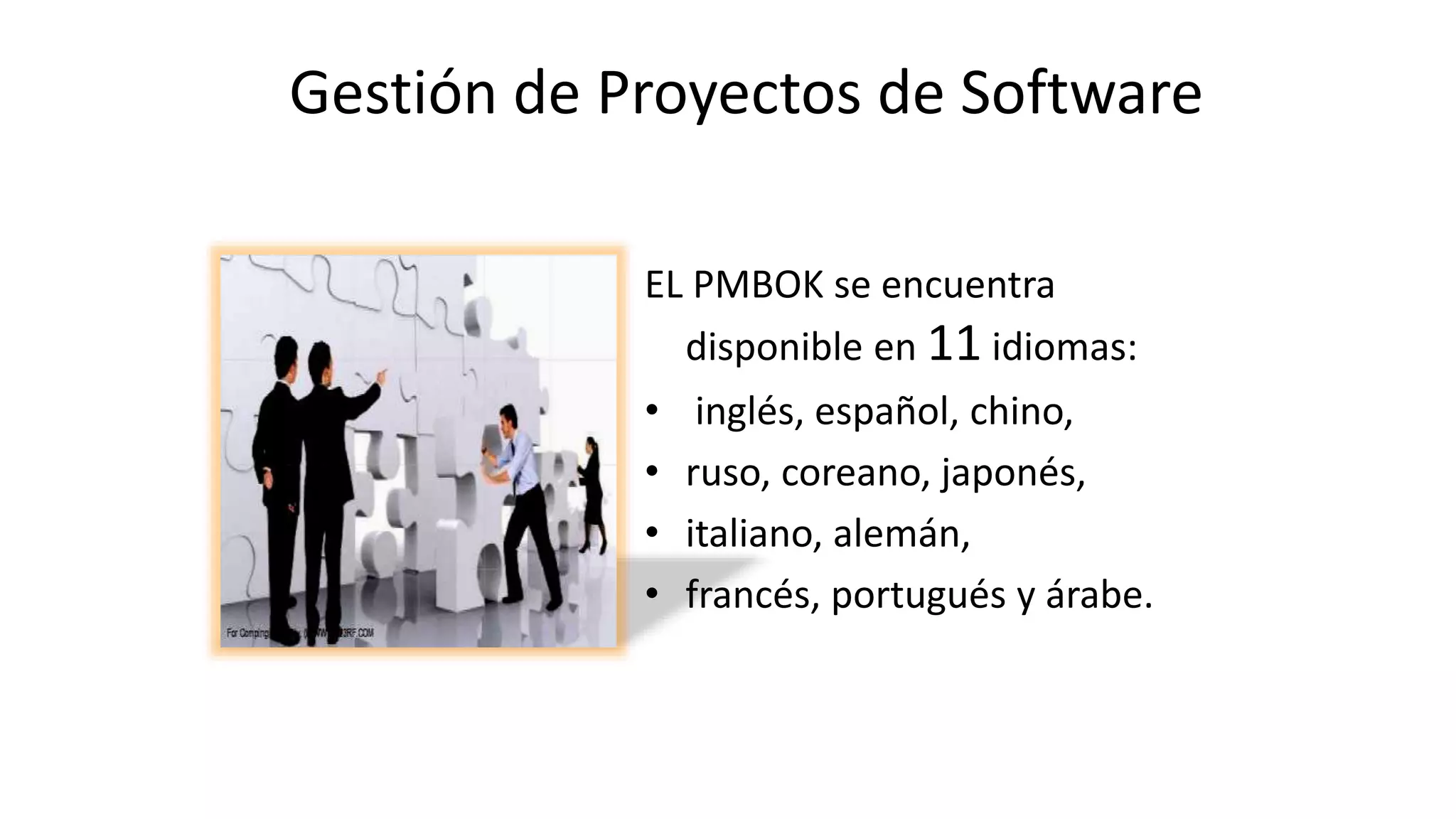 EL PMBOK se encuentra
disponible en 11 idiomas:
• inglés, español, chino,
• ruso, coreano, japonés,
• italiano, alemán,
• francés, portugués y árabe.
Gestión de Proyectos de Software
 