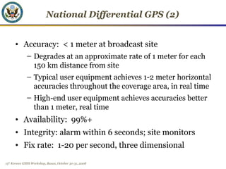 15th
Korean GNSS Workshop, Busan, October 30-31, 2008
National Differential GPS (2)
• Accuracy: < 1 meter at broadcast sit...