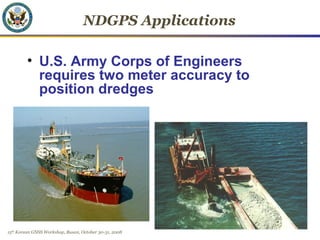 15th
Korean GNSS Workshop, Busan, October 30-31, 2008
NDGPS Applications
• U.S. Army Corps of Engineers
requires two meter...