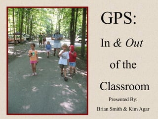 GPS:  In  & Out   of the Classroom Presented By: Brian Smith & Kim Agar 