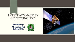 LATEST ADVANCES IN
GPS TECHNOLOGY
Presented by:
M. Gautam Raj
B.Tech, ECE.
 
