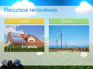 Recursos renováveis
Solar Eólica
 