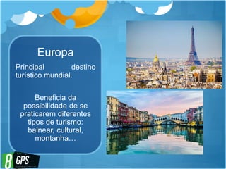 Europa
Principal destino
turístico mundial.
Beneficia da
possibilidade de se
praticarem diferentes
tipos de turismo:
balnear, cultural,
montanha…
 