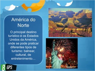 América do
Norte
O principal destino
turístico é os Estados
Unidos da América,
onde se pode praticar
diferentes tipos de
turismo: balnear,
cultural, de
entretenimento…
 