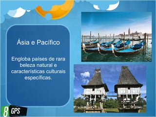 Ásia e Pacífico
Engloba países de rara
beleza natural e
características culturais
específicas.
 